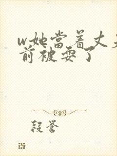 w她当着丈夫面前被耍了