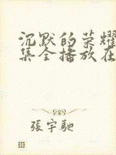 沉默的荣耀40集全播放在线观看