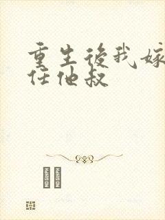 重生后我嫁给前任他叔