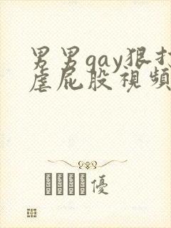 男男gay狠打虐屁股视频