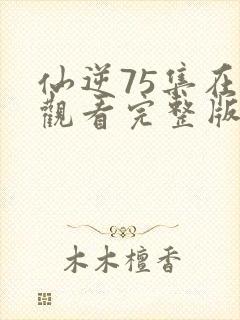 仙逆75集在线观看完整版高清