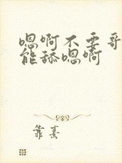 嗯啊不要哥哥不能舔嗯啊封面