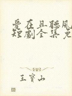 爱在且听风吟时短剧全集免费播放