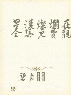 星汉灿烂在线看全集免费观看高清