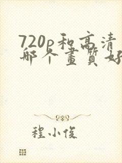 720p和高清哪个画质好