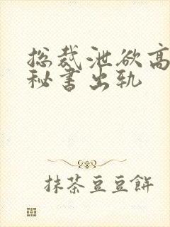 总裁泄欲高潮h秘书出轨