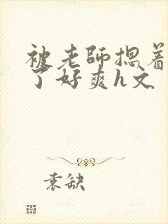 被老师摁着强进了好爽h文