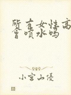 所有女性高潮都会喷水吗封面