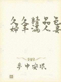 久久精品色浮熟妇丰满人妻99