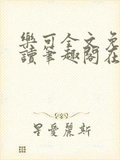 乐可全文免费阅读笔趣阁在线阅读