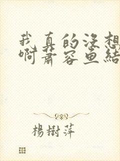 我真的没想重生啊萧容鱼结局