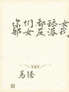 你们都舔女主,那女反派我可抱走了短剧