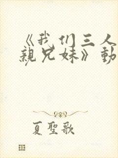 《我们三人不是亲兄妹》动漫播放