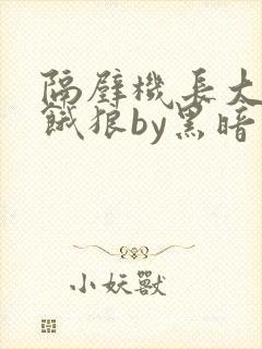 隔壁机长大叔是饿狼by黑暗森林