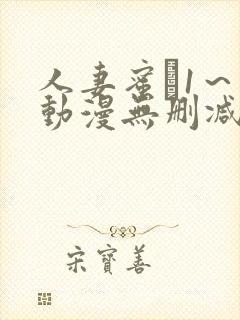 人妻蜜と1～4动漫无删减版