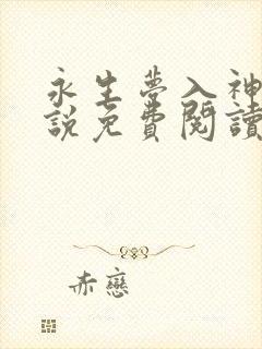 永生梦入神机小说免费阅读无弹窗