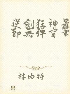 逆剑狂神最新章节无弹窗笔趣阁封面