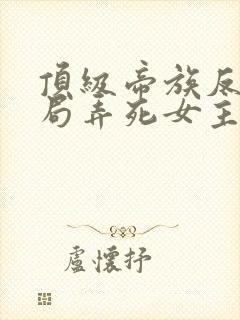 顶级帝族反派开局弄死女主