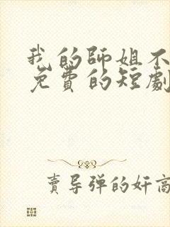 我的师姐不简单免费的短剧在线观看完整版