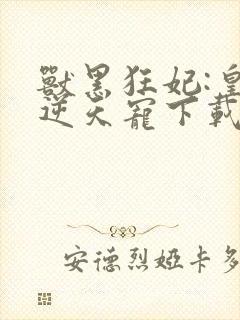 兽黑狂妃:皇叔逆天宠下载txt下