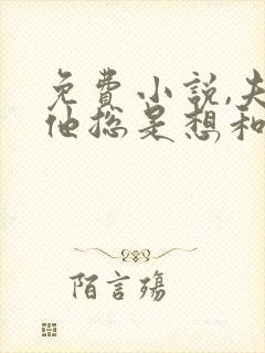 免费小说,夫君他总是想和离