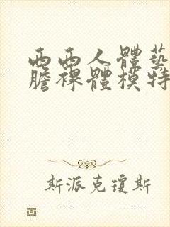 西西人体艺术大胆裸体模特