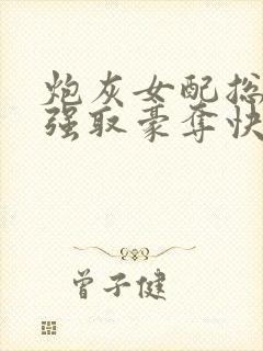 炮灰女配总在被强取豪夺快穿全文