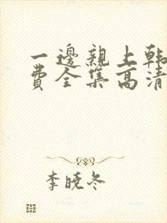 一边亲上韩剧免费全集高清在线观看