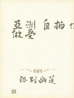 亚洲 自拍 偷做受