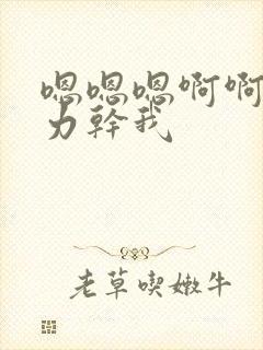 嗯嗯嗯啊啊啊用力干我