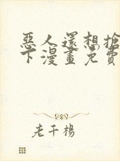 恶人还想抢救一下漫画免费看