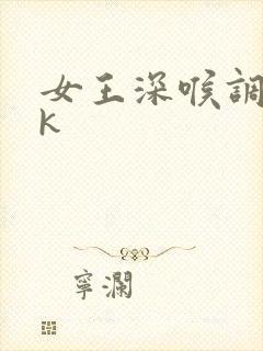 女王深喉调教vk