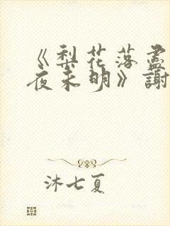 《梨花落尽云散夜未明》谢云迟