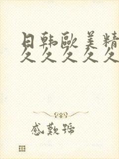 日韩欧美精品久久久久久久