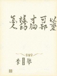 怎样才可以让女人的胸部变大封面