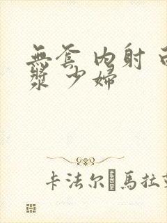 无套 内射 白浆 少妇