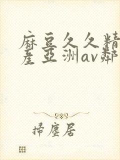麻豆久久精品国产亚洲av邻居