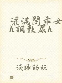 灌满闺乖女h高h调教尿h封面