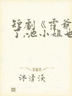 短剧《霍爷别虐了,池小姐也有新欢》