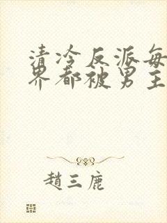 清冷反派每个世界都被男主弄得哭唧唧[快穿]封面