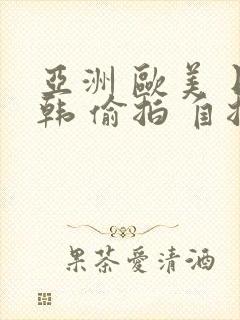 亚洲 欧美 日韩 偷拍 自拍
