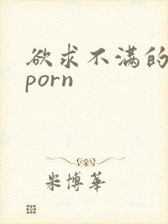 欲求不满的人妻porn