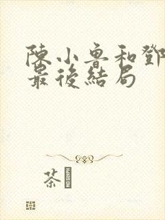 陈小鲁和邓卓苒最后结局