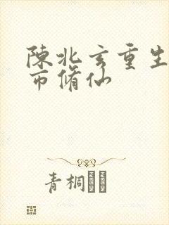 陈北玄重生之都市修仙