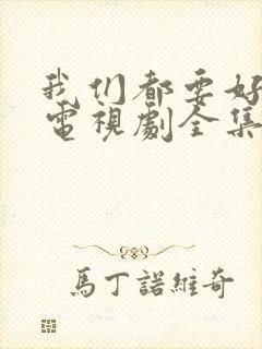 我们都要好好的电视剧全集免费播放