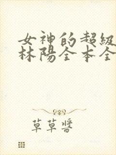 女神的超级赘婿林阳全本全免
