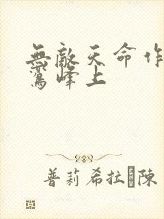 无敌天命作者青鸾峰上