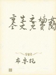 重生之嫡女温婉全文免费阅读