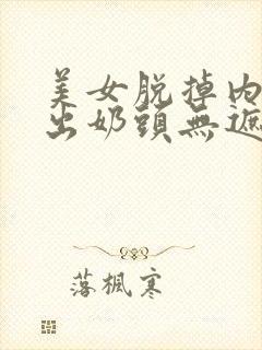 美女脱掉内衣露出奶头无遮挡