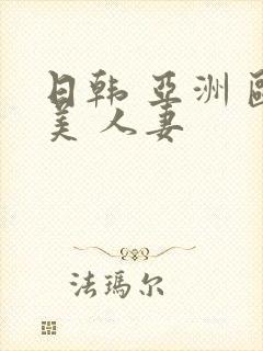 日韩 亚洲 欧美 人妻